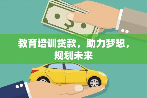 来义教育培训贷款，助力梦想，规划未来