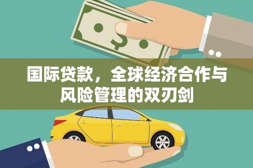 来义国际贷款，全球经济合作与风险管理的双刃剑