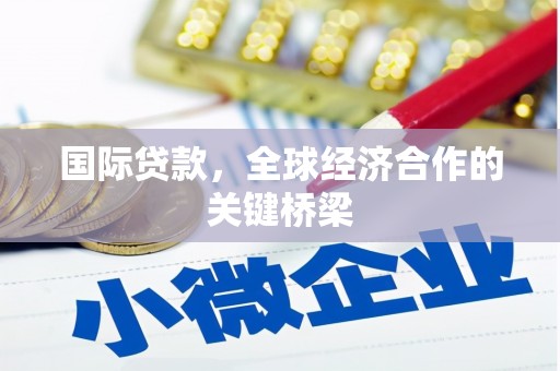 来义国际贷款，全球经济合作的关键桥梁