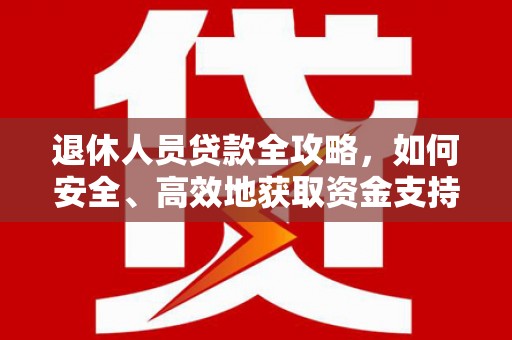 来义退休人员贷款全攻略，如何安全、高效地获取资金支持