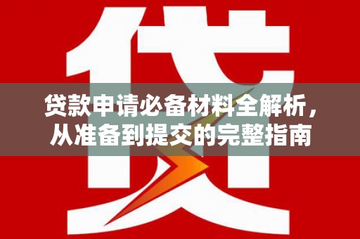 来义贷款申请必备材料全解析，从准备到提交的完整指南