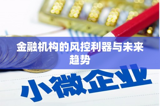 来义金融机构的风控利器与未来趋势