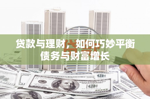 来义贷款与理财，如何巧妙平衡债务与财富增长