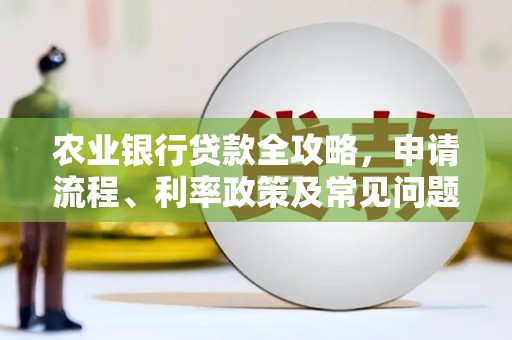 来义农业银行贷款全攻略，申请流程、利率政策及常见问题解析