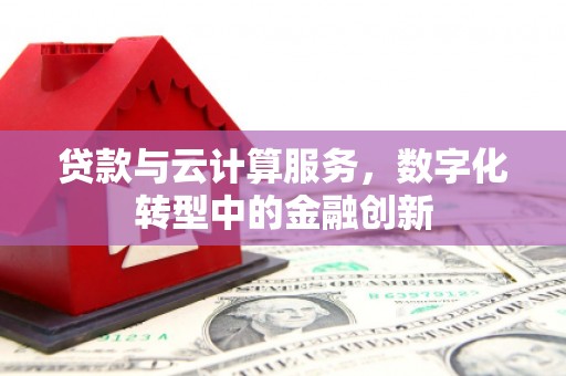 来义贷款与云计算服务，数字化转型中的金融创新