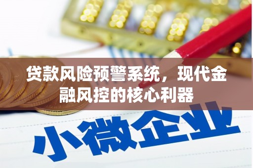 来义贷款风险预警系统，现代金融风控的核心利器
