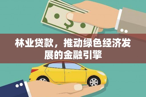 来义林业贷款，推动绿色经济发展的金融引擎