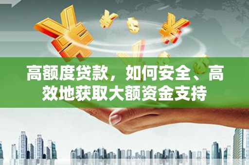 来义高额度贷款，如何安全、高效地获取大额资金支持