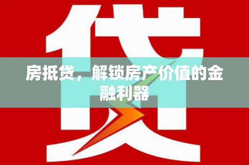 来义房抵贷，解锁房产价值的金融利器