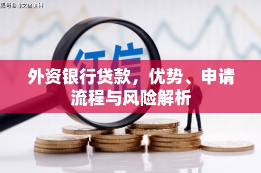 来义外资银行贷款，优势、申请流程与风险解析