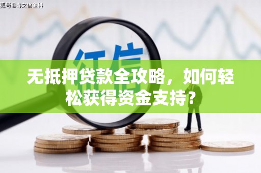 来义无抵押贷款全攻略，如何轻松获得资金支持？