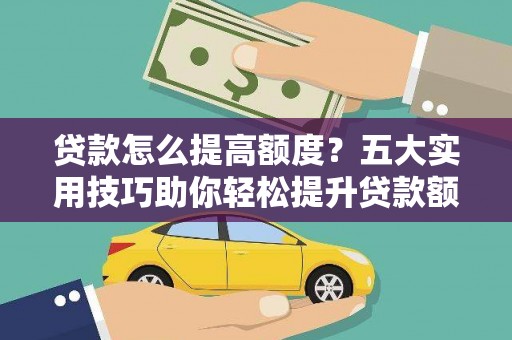 来义贷款怎么提高额度？五大实用技巧助你轻松提升贷款额度