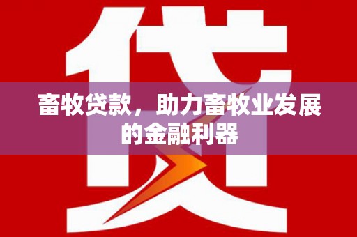 来义畜牧贷款，助力畜牧业发展的金融利器