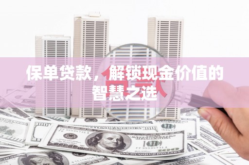 来义保单贷款，解锁现金价值的智慧之选
