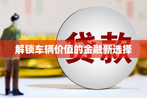 来义解锁车辆价值的金融新选择
