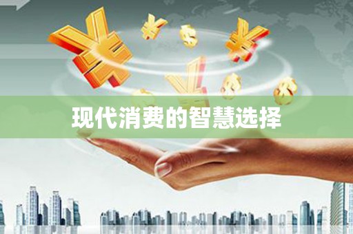 来义现代消费的智慧选择