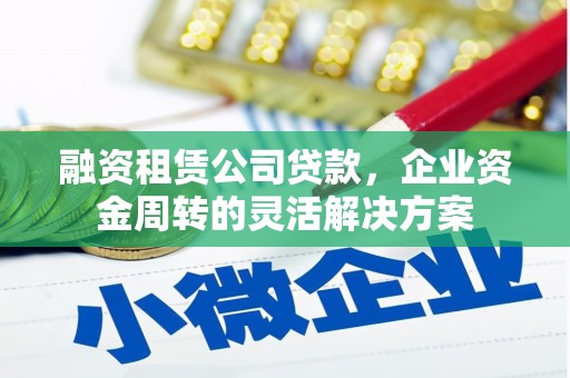 来义融资租赁公司贷款，企业资金周转的灵活解决方案