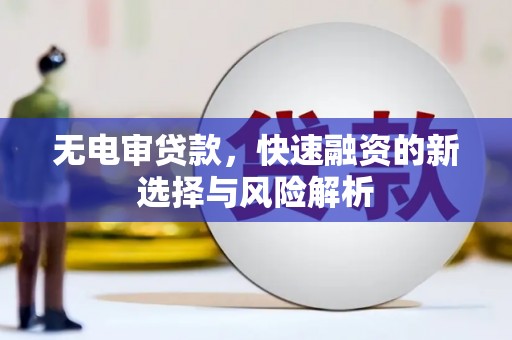 来义无电审贷款，快速融资的新选择与风险解析