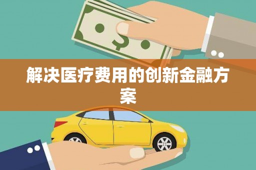 来义解决医疗费用的创新金融方案