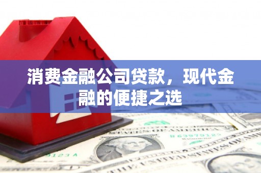 来义消费金融公司贷款，现代金融的便捷之选