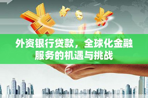 来义外资银行贷款，全球化金融服务的机遇与挑战