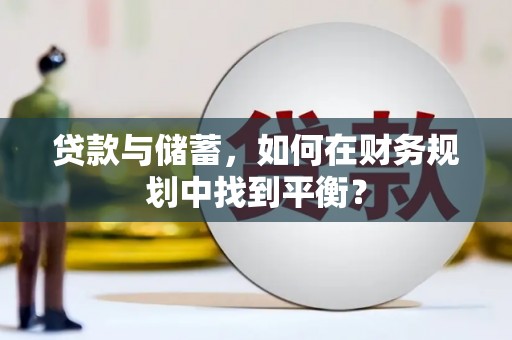 来义贷款与储蓄，如何在财务规划中找到平衡？