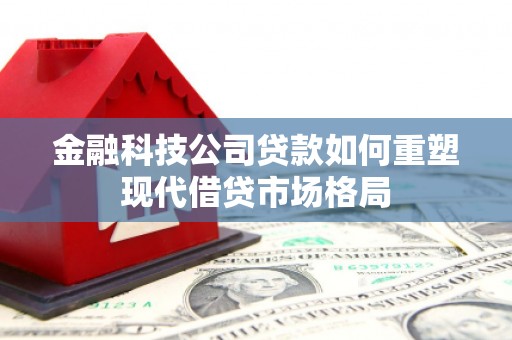 来义金融科技公司贷款如何重塑现代借贷市场格局