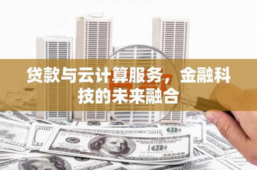 来义贷款与云计算服务，金融科技的未来融合