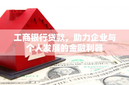来义工商银行贷款，助力企业与个人发展的金融利器