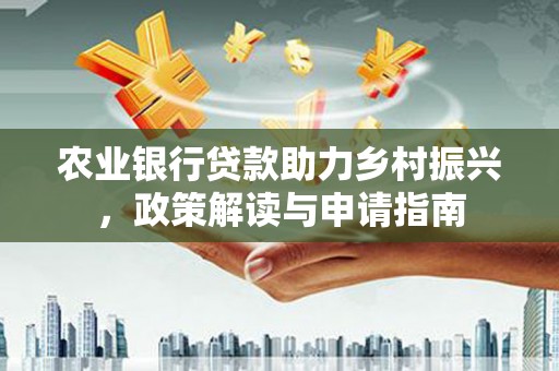 来义农业银行贷款助力乡村振兴，政策解读与申请指南