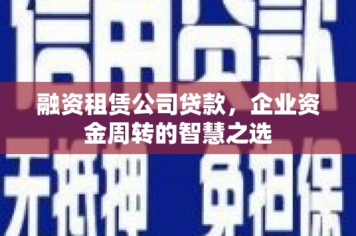 来义融资租赁公司贷款，企业资金周转的智慧之选