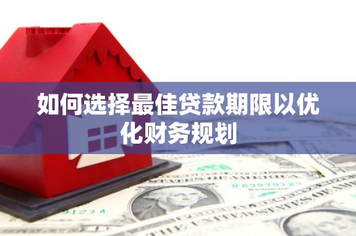 来义如何选择最佳贷款期限以优化财务规划