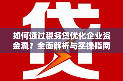 来义如何通过税务贷优化企业资金流？全面解析与实操指南