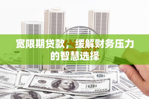 来义宽限期贷款，缓解财务压力的智慧选择