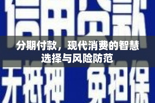 来义分期付款，现代消费的智慧选择与风险防范