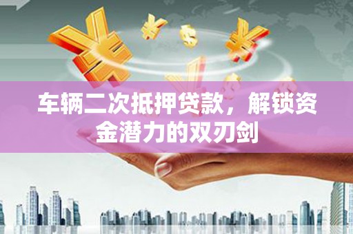 来义车辆二次抵押贷款，解锁资金潜力的双刃剑