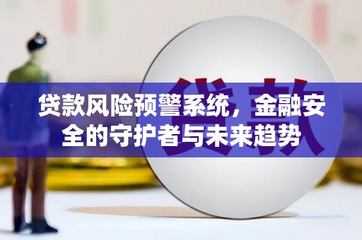 来义贷款风险预警系统，金融安全的守护者与未来趋势