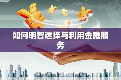 来义如何明智选择与利用金融服务