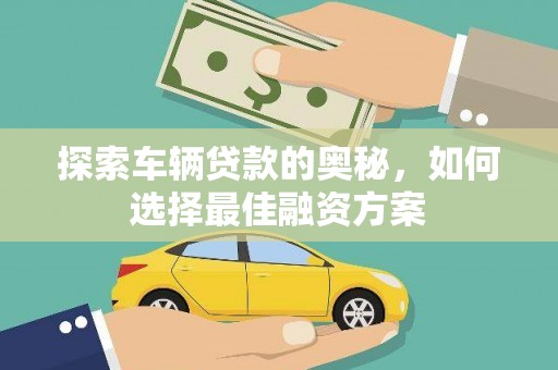 来义探索车辆贷款的奥秘，如何选择最佳融资方案