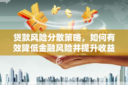 来义贷款风险分散策略，如何有效降低金融风险并提升收益