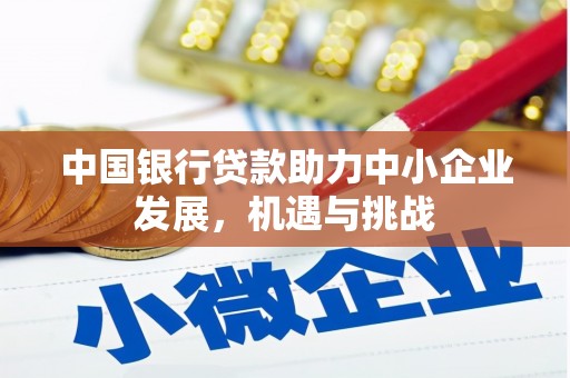 来义中国银行贷款助力中小企业发展，机遇与挑战