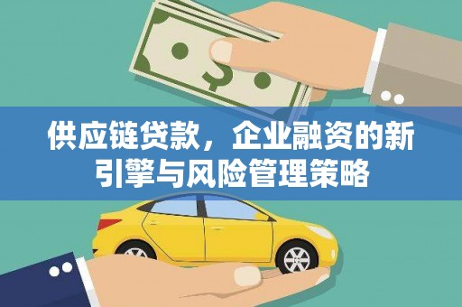 来义供应链贷款，企业融资的新引擎与风险管理策略