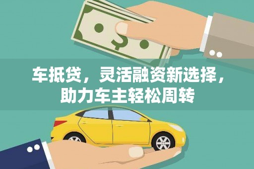来义车抵贷，灵活融资新选择，助力车主轻松周转
