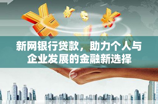 来义新网银行贷款，助力个人与企业发展的金融新选择