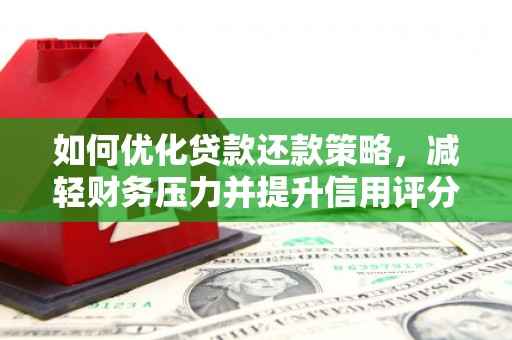 来义如何优化贷款还款策略，减轻财务压力并提升信用评分
