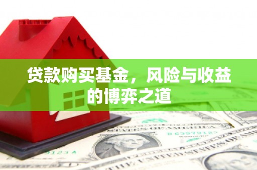 来义贷款购买基金，风险与收益的博弈之道
