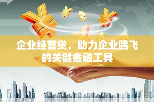 来义企业经营贷，助力企业腾飞的关键金融工具