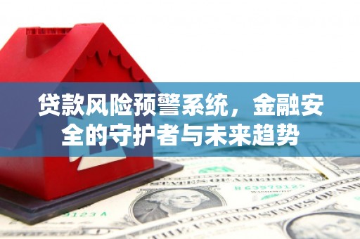 来义贷款风险预警系统，金融安全的守护者与未来趋势