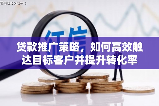 来义贷款推广策略，如何高效触达目标客户并提升转化率