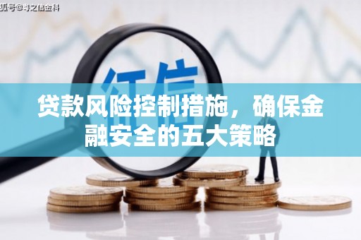 来义贷款风险控制措施，确保金融安全的五大策略